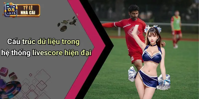 Cấu trúc dữ liệu trong hệ thống livescore hiện đại