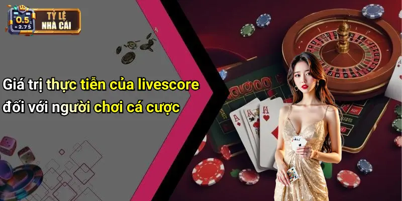 Giá trị thực tiễn của livescore đối với người chơi cá cược