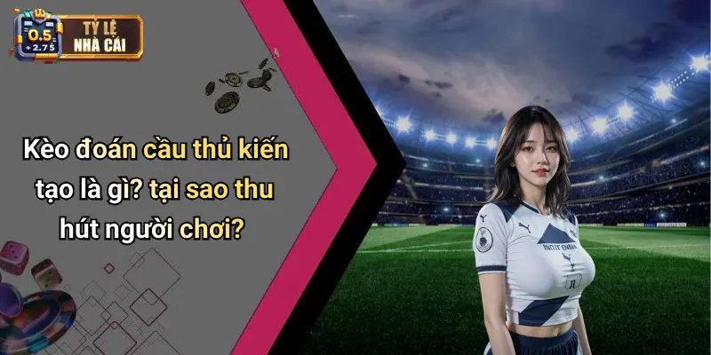 Kèo đoán cầu thủ kiến tạo là gì? tại sao thu hút người chơi?