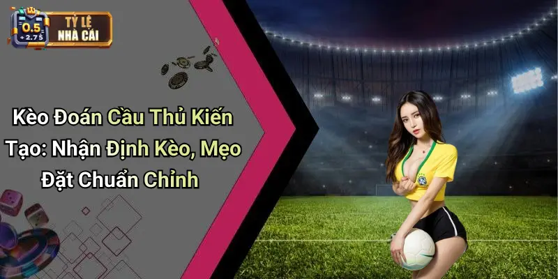 Kèo Đoán Cầu Thủ Kiến Tạo: Nhận Định Kèo, Mẹo Đặt Chuẩn Chỉnh