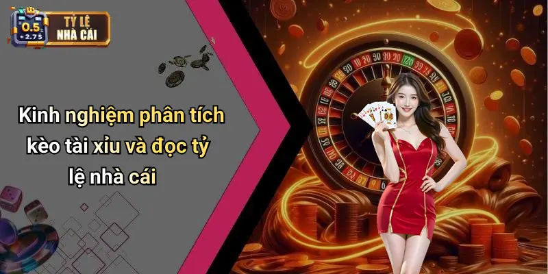 Kinh nghiệm phân tích kèo tài xỉu và đọc tỷ lệ nhà cái