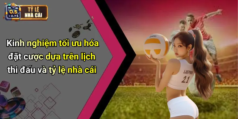 Kinh nghiệm tối ưu hóa đặt cược dựa trên lịch thi đấu và tỷ lệ nhà cái