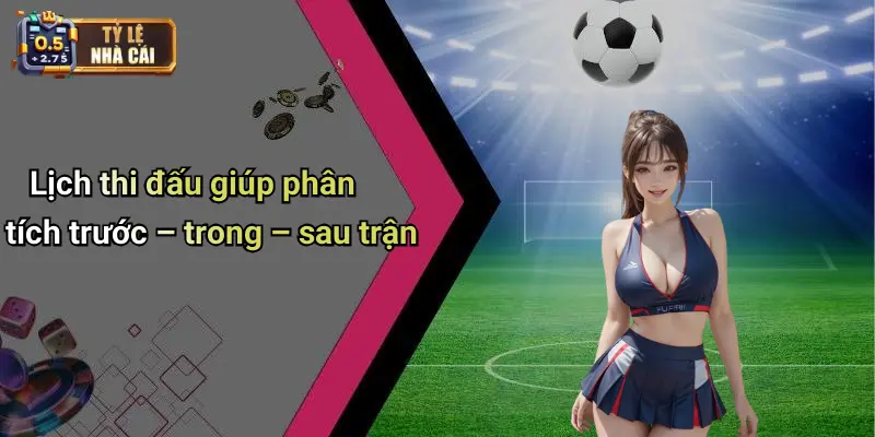 Lịch thi đấu giúp phân tích trước – trong – sau trận