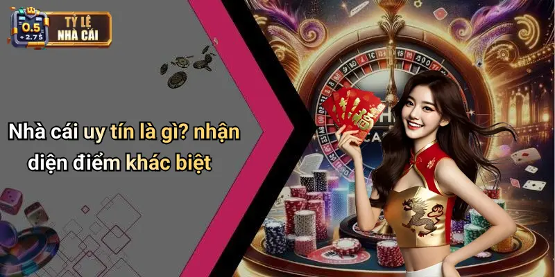 Nhà cái uy tín là gì? nhận diện điểm khác biệt