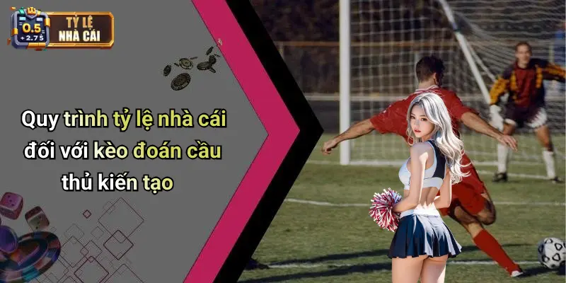 Quy trình tỷ lệ nhà cái đối với kèo đoán cầu thủ kiến tạo