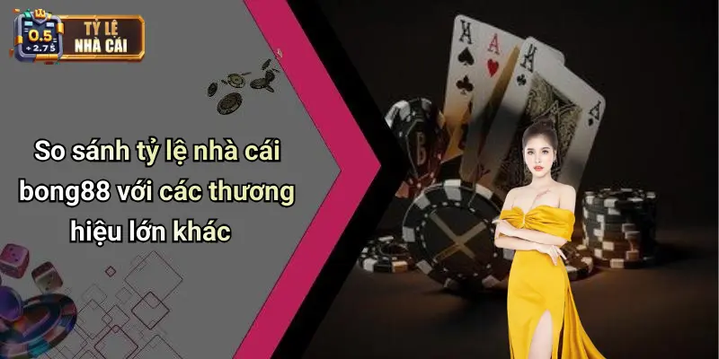 So sánh tỷ lệ nhà cái bong88 với các thương hiệu lớn khác