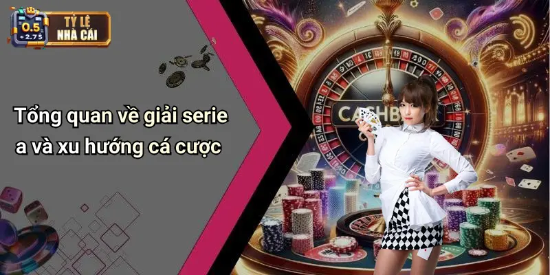 Tổng quan về giải serie a và xu hướng cá cược