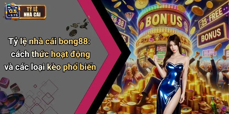 Tỷ lệ nhà cái bong88: cách thức hoạt động và các loại kèo phổ biến