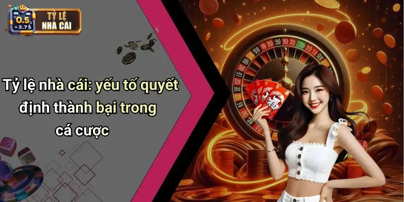 Tỷ lệ nhà cái: yếu tố quyết định thành bại trong cá cược