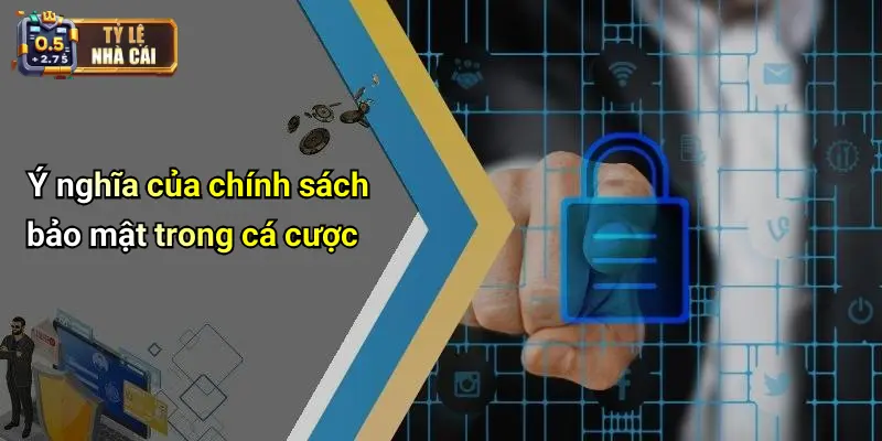Ý nghĩa của chính sách bảo mật trong cá cược