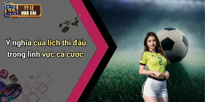 Ý nghĩa của lịch thi đấu trong lĩnh vực cá cược