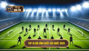 Top 10 đội hình xuất sắc nhất 2025