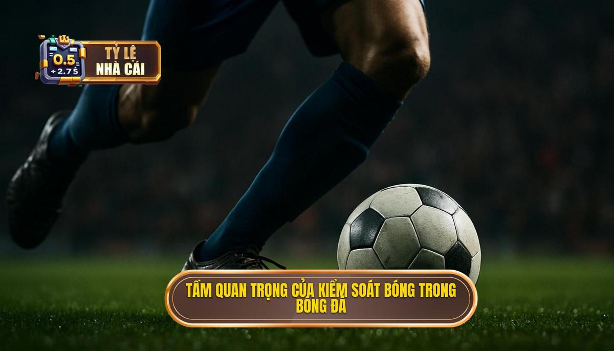 Tầm quan trọng chiến thuật của việc kiểm soát bóng trong hẹp