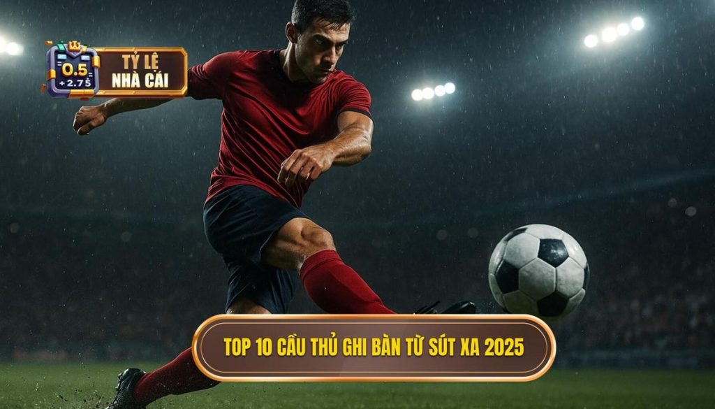 Top 10 cầu thủ ghi bàn từ sút xa 2025