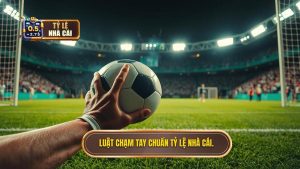 Luật chạm tay chuẩn TỶ LỆ NHÀ CÁI.
